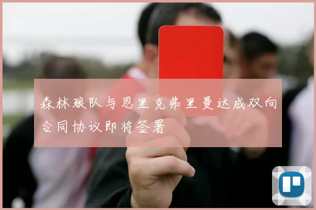 森林狼队与恩里克弗里曼达成双向合同协议即将签署